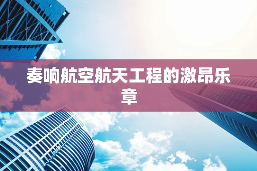奏响航空航天工程的激昂乐章