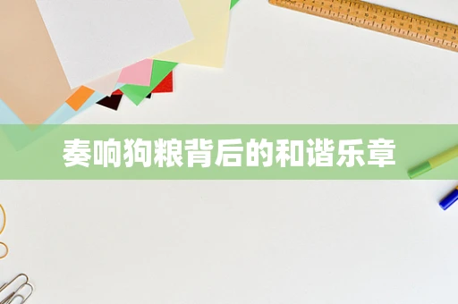 奏响狗粮背后的和谐乐章
