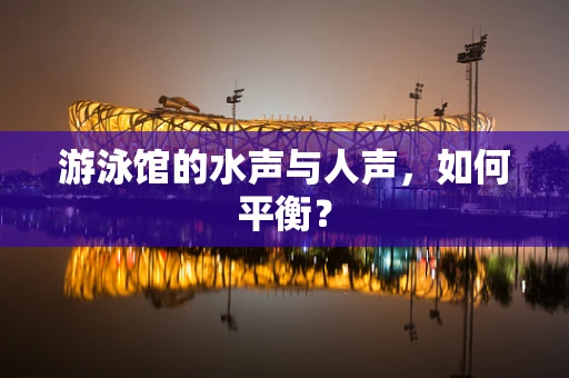 游泳馆的水声与人声，如何平衡？