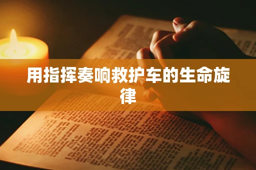用指挥奏响救护车的生命旋律