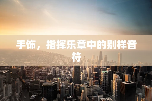 手饰，指挥乐章中的别样音符