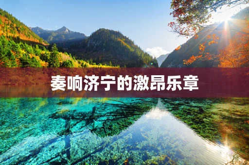奏响济宁的激昂乐章