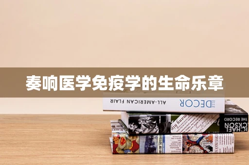 奏响医学免疫学的生命乐章