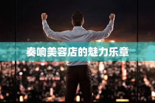奏响美容店的魅力乐章