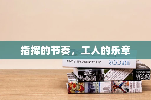 指挥的节奏，工人的乐章