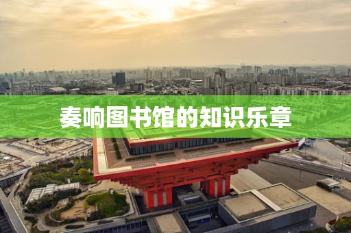 奏响图书馆的知识乐章