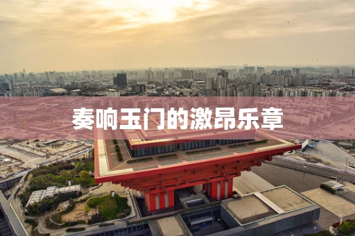 奏响玉门的激昂乐章