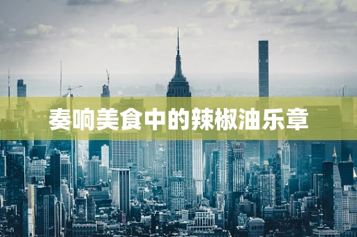奏响美食中的辣椒油乐章