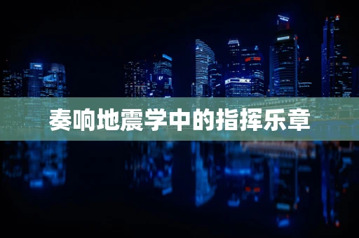 奏响地震学中的指挥乐章
