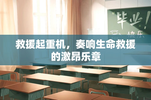 救援起重机，奏响生命救援的激昂乐章