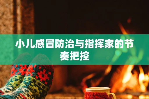 小儿感冒防治与指挥家的节奏把控