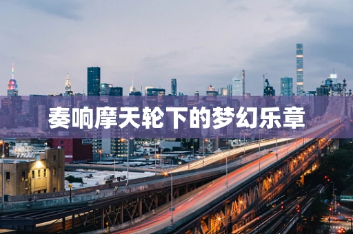 奏响摩天轮下的梦幻乐章