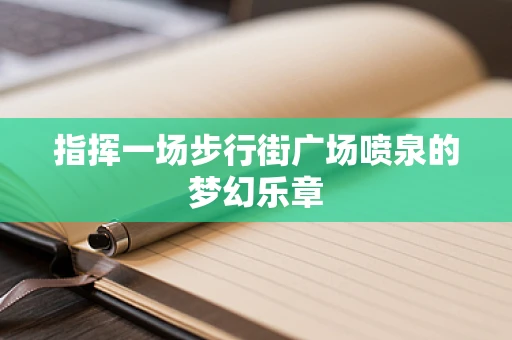 指挥一场步行街广场喷泉的梦幻乐章