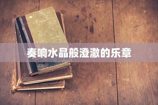 奏响水晶般澄澈的乐章