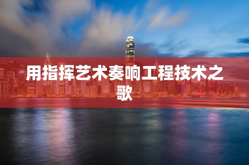 用指挥艺术奏响工程技术之歌