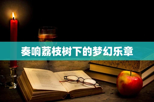 奏响荔枝树下的梦幻乐章