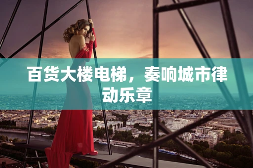 百货大楼电梯，奏响城市律动乐章
