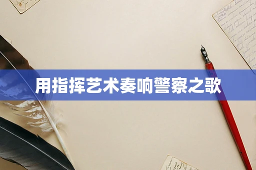 用指挥艺术奏响警察之歌