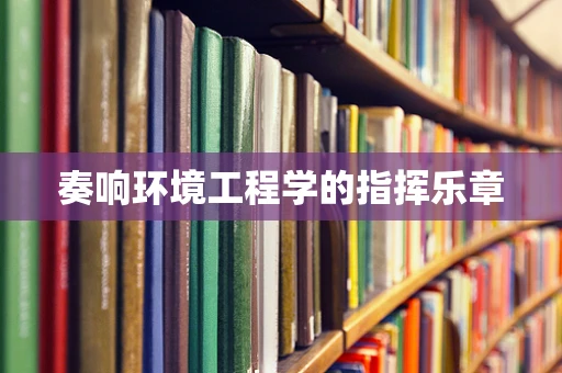 奏响环境工程学的指挥乐章