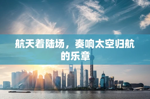航天着陆场，奏响太空归航的乐章