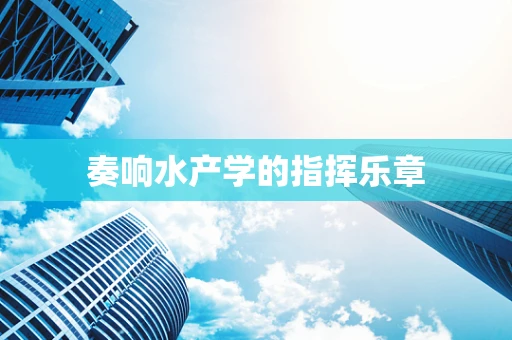 奏响水产学的指挥乐章