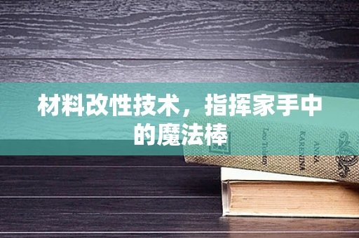 材料改性技术，指挥家手中的魔法棒