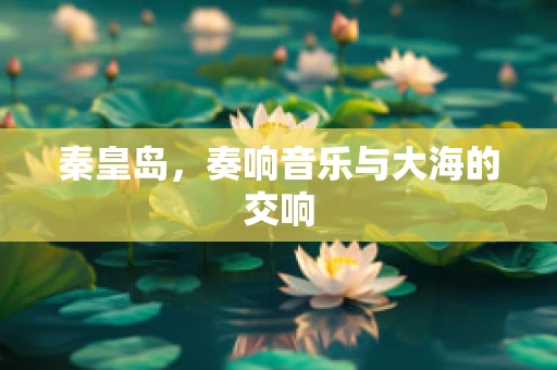 秦皇岛，奏响音乐与大海的交响
