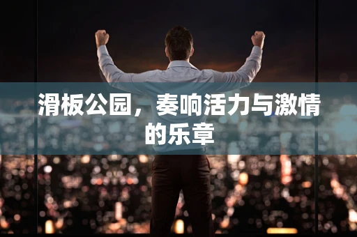 滑板公园，奏响活力与激情的乐章