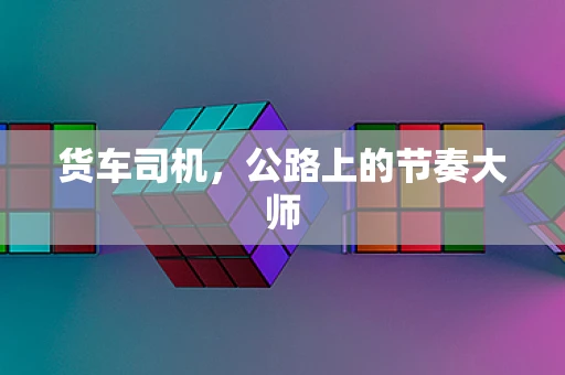 货车司机，公路上的节奏大师