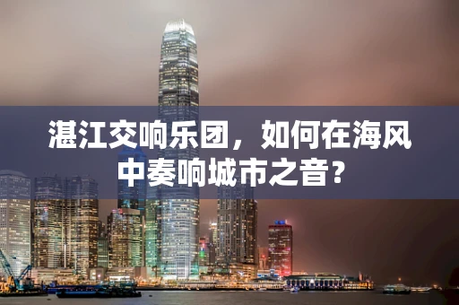 湛江交响乐团，如何在海风中奏响城市之音？