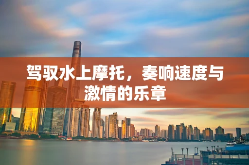 驾驭水上摩托，奏响速度与激情的乐章