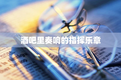 酒吧里奏响的指挥乐章