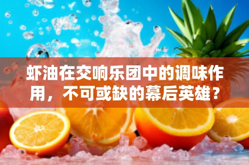 虾油在交响乐团中的调味作用，不可或缺的幕后英雄？