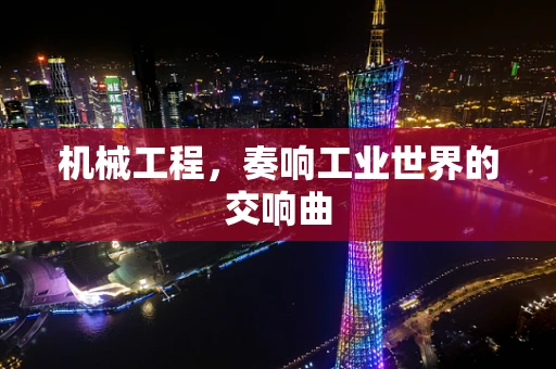 机械工程，奏响工业世界的交响曲