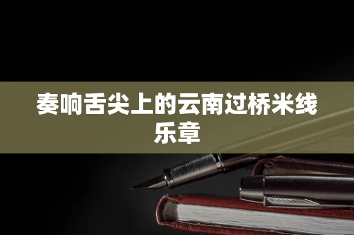 奏响舌尖上的云南过桥米线乐章