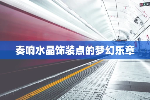 奏响水晶饰装点的梦幻乐章