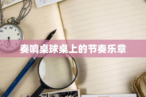 奏响桌球桌上的节奏乐章