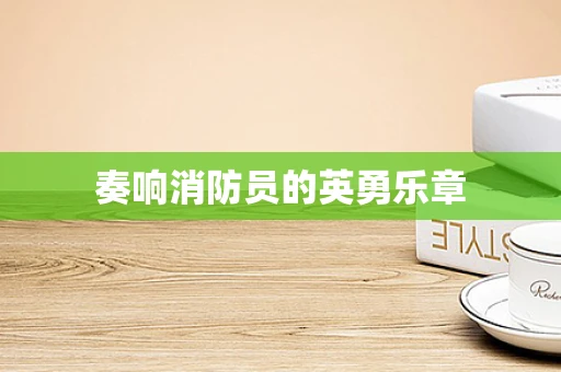 奏响消防员的英勇乐章