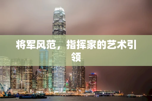 将军风范，指挥家的艺术引领