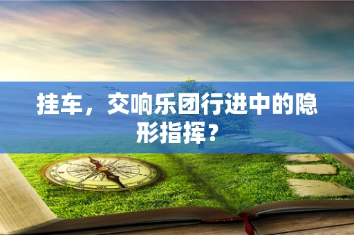 挂车，交响乐团行进中的隐形指挥？
