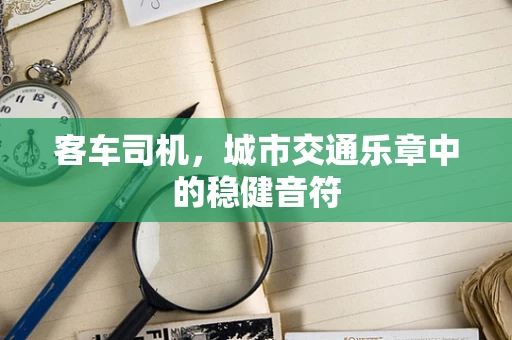 客车司机，城市交通乐章中的稳健音符