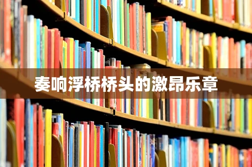 奏响浮桥桥头的激昂乐章
