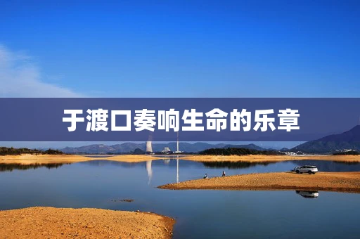 于渡口奏响生命的乐章