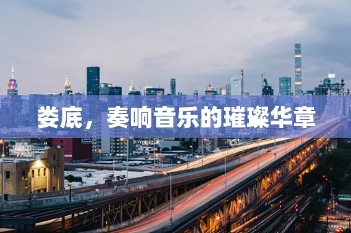 娄底，奏响音乐的璀璨华章