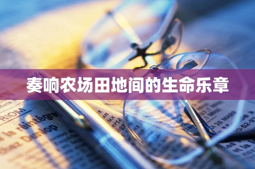 奏响农场田地间的生命乐章