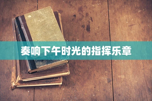 奏响下午时光的指挥乐章