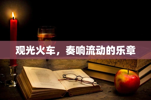 观光火车，奏响流动的乐章