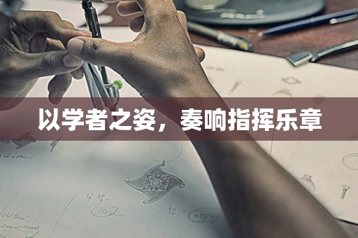 以学者之姿，奏响指挥乐章