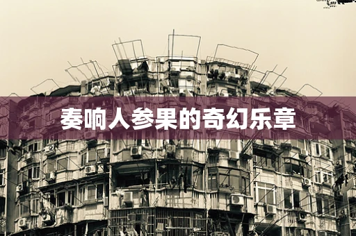 奏响人参果的奇幻乐章