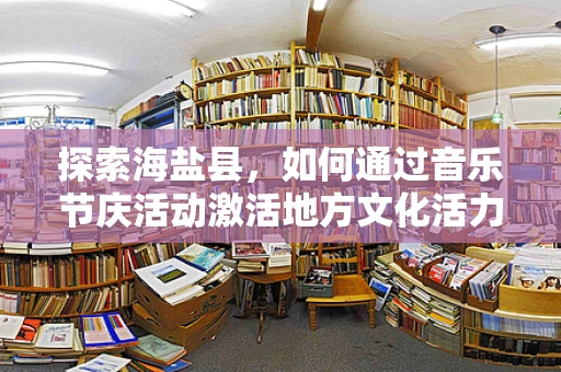 探索海盐县，如何通过音乐节庆活动激活地方文化活力？